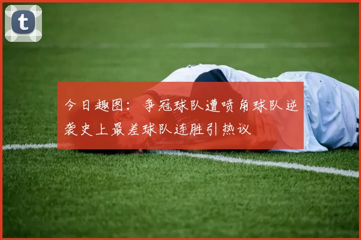 今日趣图：争冠球队遭喷角球队逆袭史上最差球队连胜引热议