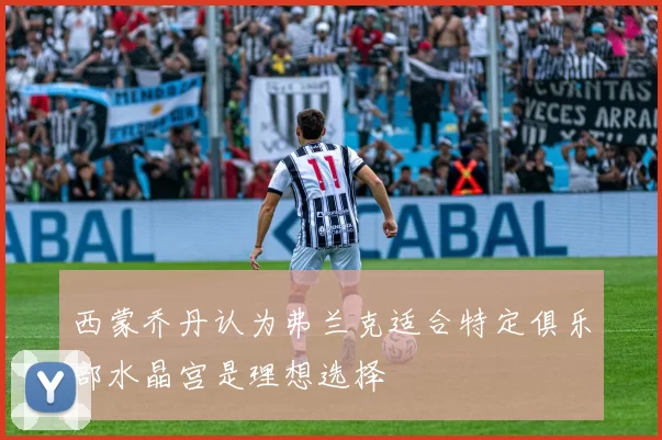 西蒙乔丹认为弗兰克适合特定俱乐部水晶宫是理想选择