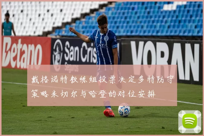 戴格诺特教练组投票决定多特防守策略米切尔与哈登的对位安排
