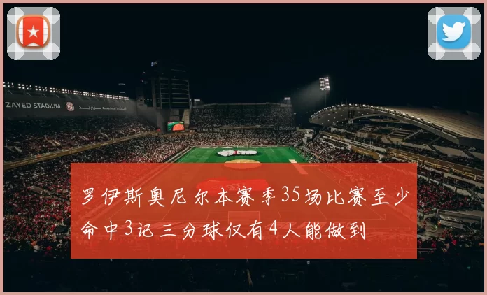 罗伊斯奥尼尔本赛季35场比赛至少命中3记三分球仅有4人能做到