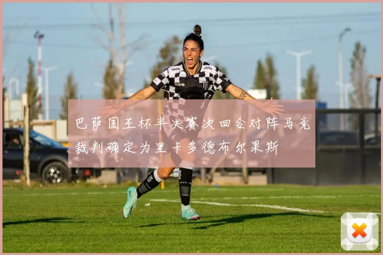 巴萨国王杯半决赛次回合对阵马竞裁判确定为里卡多德布尔果斯