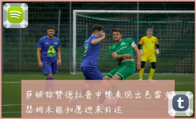 萨顿称赞德拉普中锋表现出色雷克瑟姆未能如愿迎来好运
