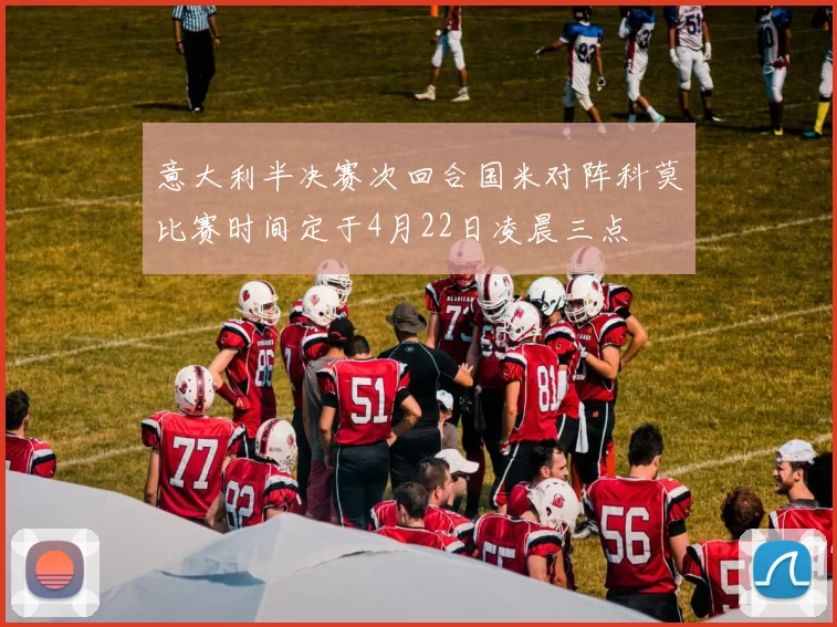 意大利半决赛次回合国米对阵科莫比赛时间定于4月22日凌晨三点