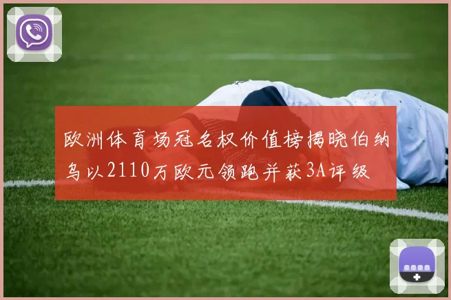 欧洲体育场冠名权价值榜揭晓伯纳乌以2110万欧元领跑并获3A评级