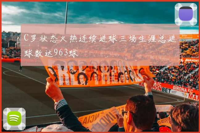C罗状态火热连续进球三场生涯总进球数达963球