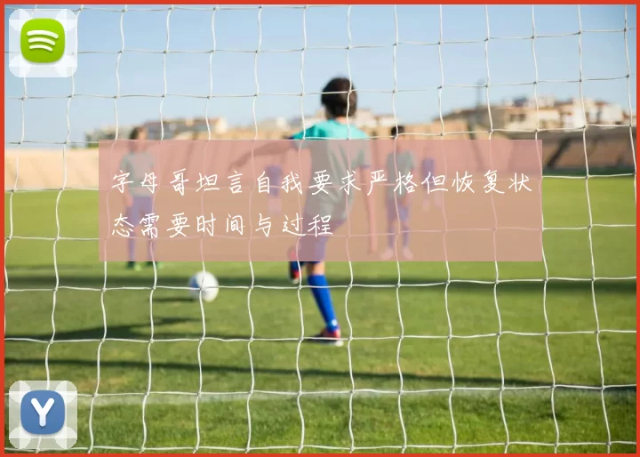 字母哥坦言自我要求严格但恢复状态需要时间与过程